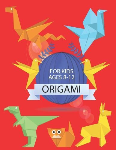 Origami for Kids Ages 8-12: Easy Paper Folding Projects For Absolute Beginners (Origami for Kids)