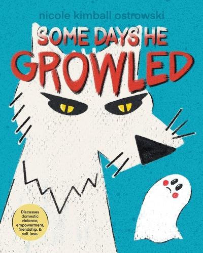 Some Days He Growled: A Picture Book Introduction to the Cycle of Domestic Violence, Bullying, Abuse, and Unhealthy Relationships For Kids, Teens, Adults, Parents, Teachers, Counselors, and Students