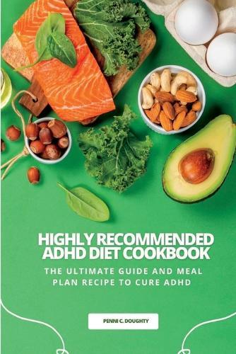 Highly Recommended ADHD Diet Cookbook: The Ultimate Guide and Meal Plan Recipe to Cure ADHD