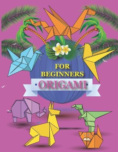 Origami for Kids Beginners: 7 easy, creative and fun origami projects for kids (Origami For Kids)