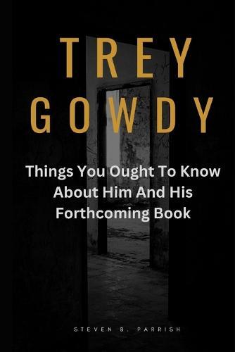 Trey Gowdy: Things You Ought To Know About Him And His Forthcoming Book