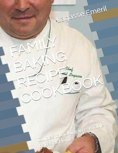 Family Baking Recipe Cookbook: Guides to making irresistable bakes at Home