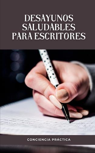 Desayunos saludables para escritores: Una guia paso a paso para que realices tus propios desayunos