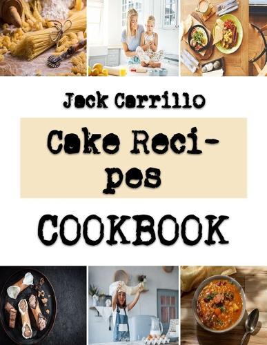 Cake Recipes: Great Ideas For Spectacular Cake Creations