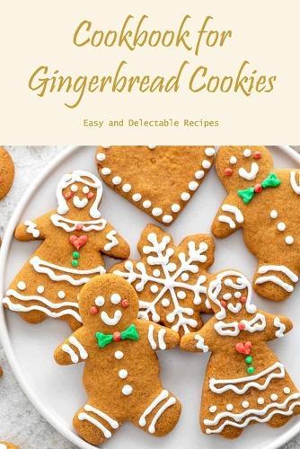 Cookbook for Gingerbread Cookies: Easy and Delectable Recipes