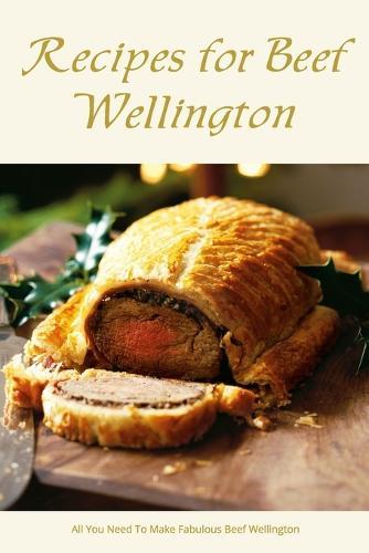 Recipes for Beef Wellington: All You Need To Make Fabulous Beef Wellington