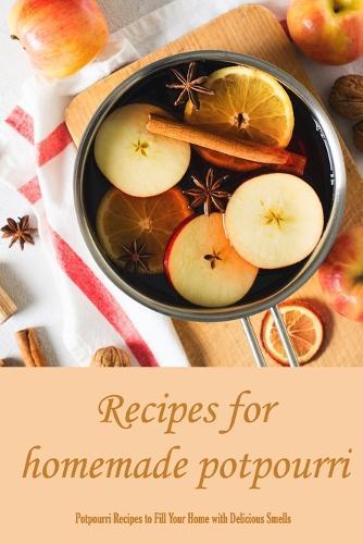 Recipes for homemade potpourri: Potpourri Recipes to Fill Your Home with Delicious Smells