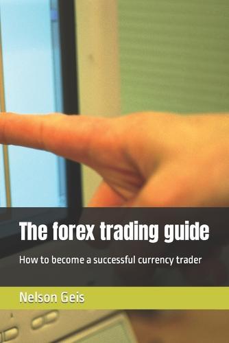 The forex trading guide: How to become a successful currency trader