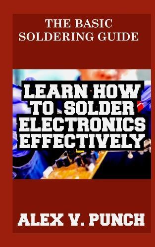 The Basic Soldering Guide: Learn how to solder electronics effectively
