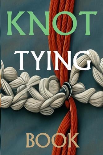 Knot Tying Book: Most Practical Rope Tying