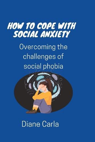 How to Cope with Social Anxiety: Overcoming the Challenges of Social Phobia