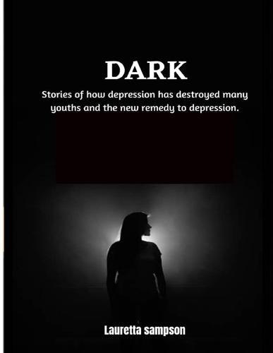 Dark: Stories of how depression has destroyed many youths and the new remedy to depression.