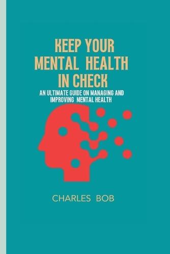 Keep Your Mental Health in Check: An ultimate guide on managing and improving mental health
