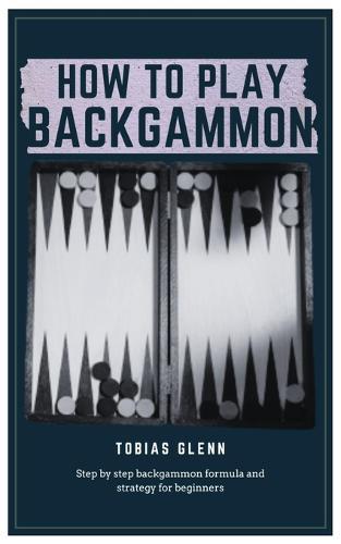 How to Play Backgammon: Step by step backgammon formula and strategy for beginners