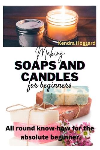Making Soaps and Candles for Beginners: All round know-how for the absolute beginner
