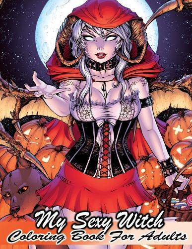 My Sexy Witch Coloring Book For Adults: Naughty & Sexy Coloring Book For Adults