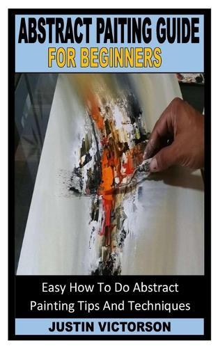 Abstract Painting Guide for Beginners: Easy How To Do Abstract Painting Tips And Techniques