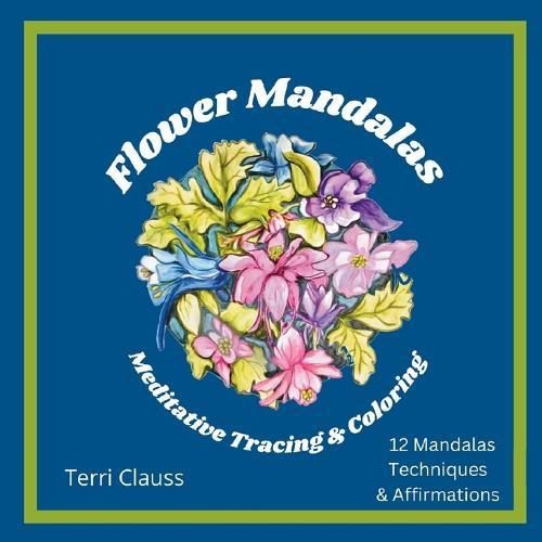 Flower Mandalas Meditative Tracing & Coloring: Techniques & Affirmations