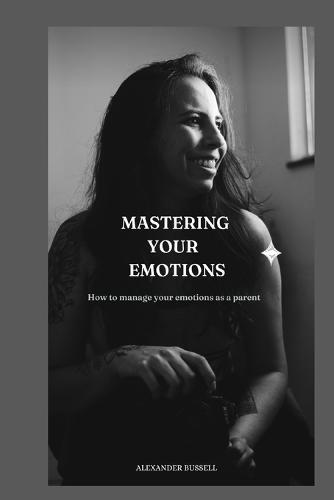 Mastering Your Emotions: How to manage your emotions as a parent