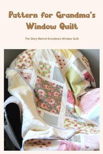 Pattern for Grandma's Window Quilt: The Story Behind Grandma's Window Quilt