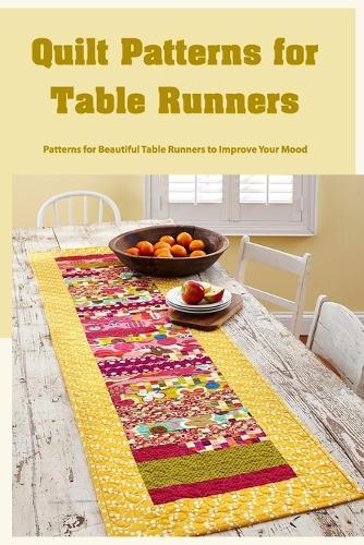 Quilt Patterns for Table Runners: Patterns for Beautiful Table Runners to Improve Your Mood