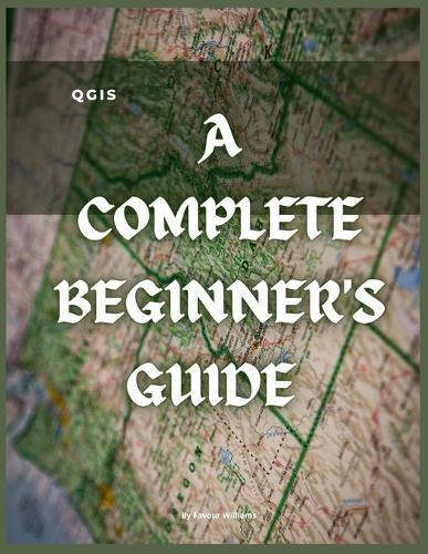 Qgis: A Complete Beginner's Guide: Getting To Know QGIS Desktop