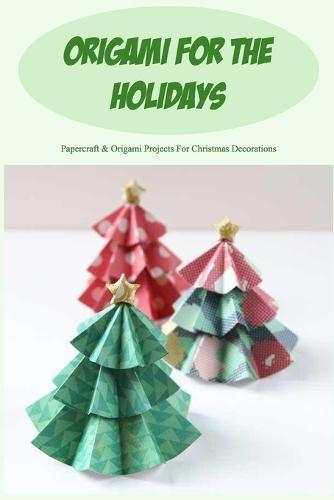 Origami for the Holidays: Papercraft & Origami Projects For Christmas Decorations