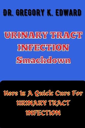 URINARY TRACT INFECTION Smackdown: Here Is A Quick Cure For URINARY TRACT INFECTION