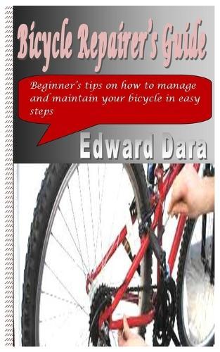 Bicycle Repairer's Guide: Beginner's tips on how to manage and maintain your bicycle in easy steps