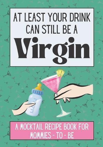 At Least Your Drink Can Still Be a Virgin: Non-Alcoholic Mocktail Recipe Book / Mom to Be Gift
