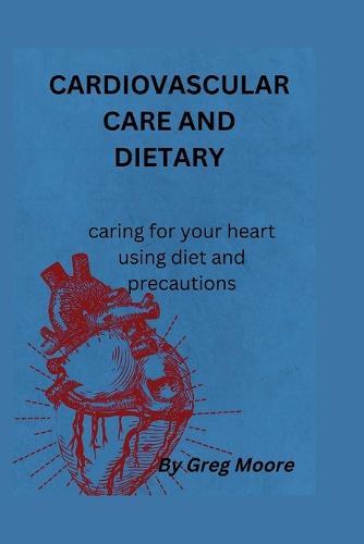 Cardiovascular Care and Dietary: caring for your heart using diet and precautions.