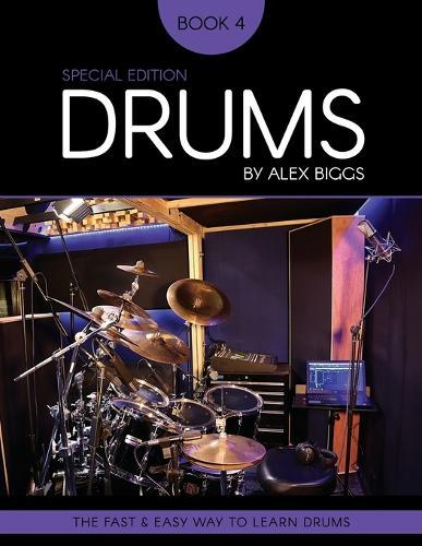 Drums By Alex Biggs Book 4 Special Edition: The Fast And Easy Way To Learn Drums