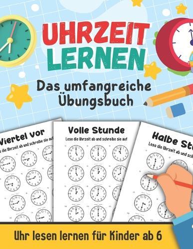 Uhrzeit lernen - Das umfangreiche Übungsbuch: Uhr lesen lernen für Kinder ab 6