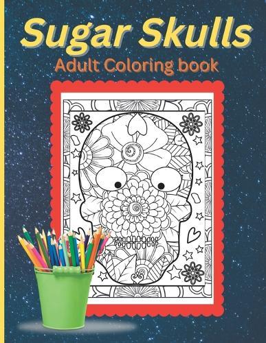 Adult Coloring Book-Sugar Skulls: Color your stress and anxiety away