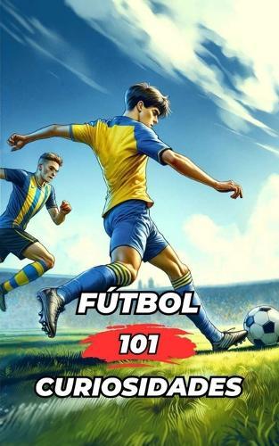 101 Curiosidades del Fútbol: Increíbles y Sorprendentes Acontecimientos