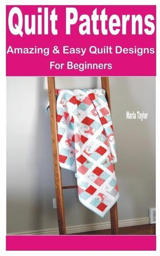 Quilt Patterns: Amazing & Easy Quilt Designs for Beginners