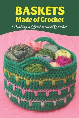 Baskets Made of Crochet: Making a Basket out of Crochet: Simple crochet patterns for storage baskets