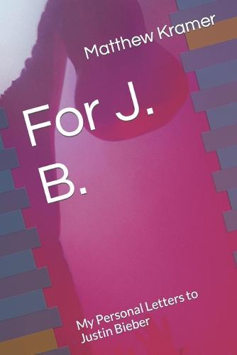 For J. B.: My Personal Letters to Justin Bieber