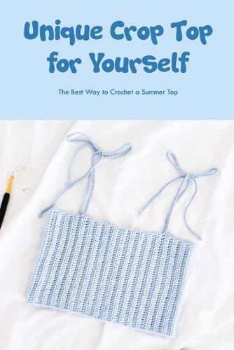 Unique Crop Top for Yourself: The Best Way to Crochet a Summer Top