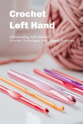 Crochet Left Hand: Outstanding Left-Hander Crochet Techniques and Sample Patterns