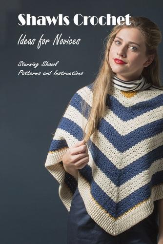 Shawls Crochet Ideas for Novices: Stunning Shawl Patterns and Instructions