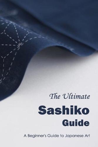The Ultimate Sashiko Guide: A Beginner's Guide to Japanese Art