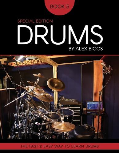 Drums By Alex Biggs Book 5 Special Edition: The Fast And Easy Way To Learn Drums