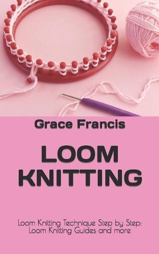 Loom Knitting: Loom Knitting Technique Step by Step: Loom Knitting Guides and more