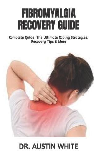 Fibromyalgia Recovery Guide: Complete Guide: The Ultimate Coping Strategies, Recovery Tips & More