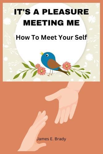 It's A Pleasure Meeting Me: How To Meet Your Self