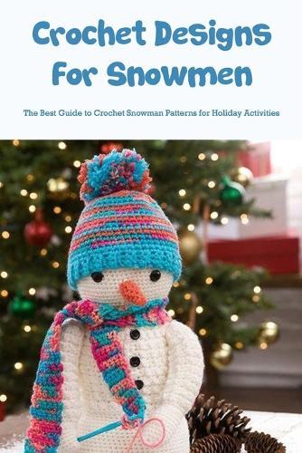 Crochet Designs For Snowmen: The Best Guide to Crochet Snowman Patterns for Holiday Activities