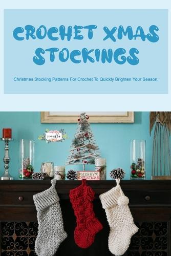 Crochet Xmas Stockings: Christmas Stocking Patterns For Crochet To Quickly Brighten Your Season.