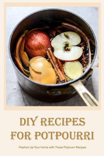 DIY Recipes for Potpourri: Freshen Up Your Home with These Potpourri Recipes