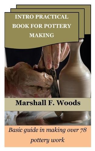Intro Practical Book for Pottery Making: Basic guide in making over 78 pottery work